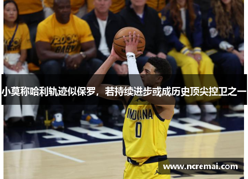 小莫称哈利轨迹似保罗，若持续进步或成历史顶尖控卫之一